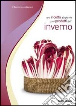 Una ricetta al giorno con i prodotti dell'inverno libro