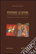 Portare le icone. Arte e pietà religiosa dell'Etiopia cristiana. Ediz. italiana e inglese libro