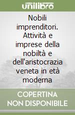 Nobili imprenditori. Attività e imprese della nobiltà e dell'aristocrazia veneta in età moderna libro