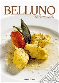 Belluno. 50 ricette tipiche