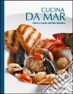 Cucina da mar. Pesci e ricette dell'Alto Adriatico libro