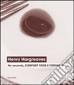 Henry Hargreaves. No seconds, comfort food e fotografia. Catalogo della mostra (Venezia, 7 settembre-24 novembre 2013). Ediz. illustrata libro