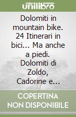 Dolomiti in mountain bike. 24 Itinerari in bici... Ma anche a piedi. Dolomiti di Zoldo, Cadorine e Agordine, Dolomiti Ampezzane, Dolomiti del Centro Cadore, Auronzo e Comelico libro