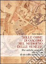 Sulle orme di Giacomo nel medioevo delle Venezie. Per antichi cammini alle origini di un culto sommerso libro