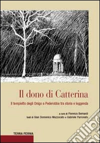 Il dono di Catterina. Il tempietto degli Onigo a Pederobba tra storia e leggenda libro