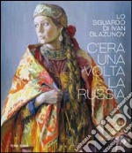 C'era una volta la Russia. Lo sguardo di Ivan Glazunov. Catalogo della mostra (Venezia 15 ottobre 2014-11 gennaio 2015). Ediz. multilingue