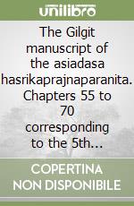 The Gilgit manuscript of the asiadasa hasrikaprajnaparanita. Chapters 55 to 70 corresponding to the 5th abhisamaya libro