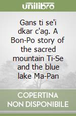 Gans ti se'i dkar c'ag. A Bon-Po story of the sacred mountain Ti-Se and the blue lake Ma-Pan libro