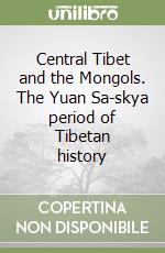 Central Tibet and the Mongols. The Yuan Sa-skya period of Tibetan history libro