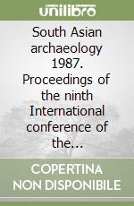 South Asian archaeology 1987. Proceedings of the ninth International conference of the Association of South Asian archaeologists in Western Europe... libro