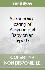 Astronomical dating of Assyrian and Babylonian reports libro