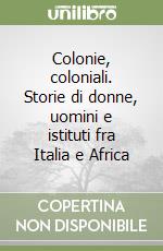 Colonie, coloniali. Storie di donne, uomini e istituti fra Italia e Africa libro