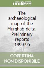 The archaeological map of the Murghab delta. Preliminary reports 1990-95 libro