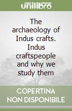 The archaeology of Indus crafts. Indus craftspeople and why we study them libro