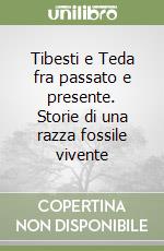 Tibesti e Teda fra passato e presente. Storie di una razza fossile vivente