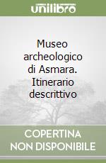 Museo archeologico di Asmara. Itinerario descrittivo libro