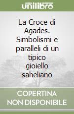 La Croce di Agades. Simbolismi e paralleli di un tipico gioiello saheliano libro