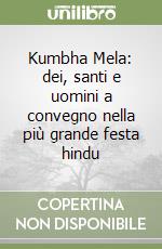 Kumbha Mela: dei, santi e uomini a convegno nella più grande festa hindu libro