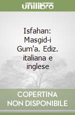 Isfahan: Masgid-i Gum'a. Ediz. italiana e inglese (1) libro