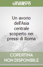 Un avorio dell'Asia centrale scoperto nei pressi di Roma libro