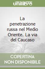 La penetrazione russa nel Medio Oriente. La via del Caucaso libro