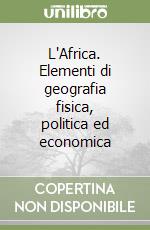 L'Africa. Elementi di geografia fisica, politica ed economica