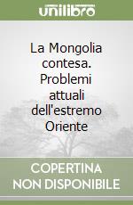 La Mongolia contesa. Problemi attuali dell'estremo Oriente