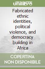 Fabricated ethnic identities, political violence, and democracy building in Africa libro