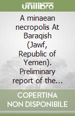 A minaean necropolis At Baraqish (Jawf, Republic of Yemen). Preliminary report of the 2005-2006 archeological campaigns libro