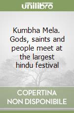 Kumbha Mela. Gods, saints and people meet at the largest hindu festival libro