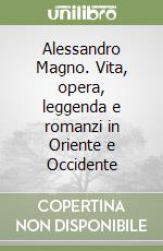 Alessandro Magno. Vita, opera, leggenda e romanzi in Oriente e Occidente libro