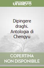 Dipingere draghi. Antologia di Chengyu libro