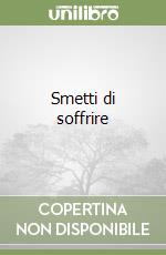 Smetti di soffrire libro