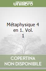 Métaphysique 4 en 1. Vol. 1