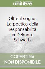 Oltre il sogno. La poetica della responsabilità in Delmore Schwartz libro