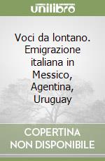 Voci da lontano. Emigrazione italiana in Messico, Agentina, Uruguay libro