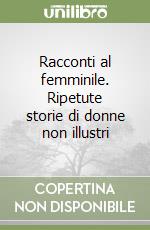 Racconti al femminile. Ripetute storie di donne non illustri libro