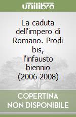 La caduta dell'impero di Romano. Prodi bis, l'infausto biennio (2006-2008) libro