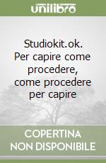 Studiokit.ok. Per capire come procedere, come procedere per capire libro