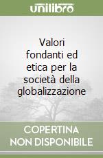 Valori fondanti ed etica per la società della globalizzazione libro