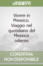 Vivere in Messico. Viaggio nel quotidiano del Messico odierno libro