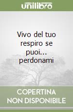 Vivo del tuo respiro se puoi... perdonami