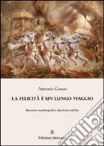 La felicità è un lungo viaggio. Racconto autobiografico alla ricerca di Dio libro