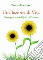 Una lezione di vita. Messaggio a mio figlio sull'amore