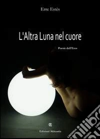 L'altra luna nel cuore. Poesie dell'eros libro