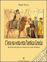 C'era na vota nta l'antica Grecia. Antichi miti greco-romani in versi siciliani. Ediz. multilingue libro