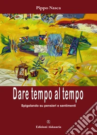 Dare tempo al tempo. Spigolando su pensieri e sentimenti libro