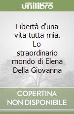 Libertà d'una vita tutta mia. Lo straordinario mondo di Elena Della Giovanna libro