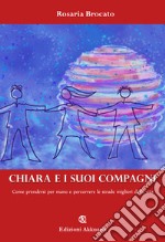 Chiara e i suoi compagni. Come prendersi per mano e percorrere le strade migliori della vita