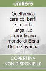 Quell'amica cara coi baffi e la coda lunga. Lo straordinario mondo di Elena Della Giovanna libro